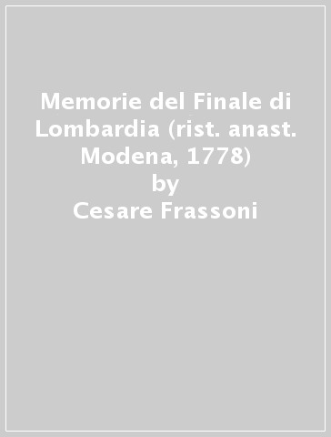 Memorie del Finale di Lombardia (rist. anast. Modena, 1778) - Cesare Frassoni