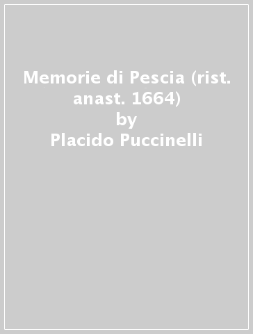 Memorie di Pescia (rist. anast. 1664) - Placido Puccinelli