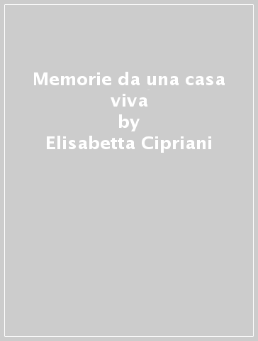 Memorie da una casa viva - Elisabetta Cipriani