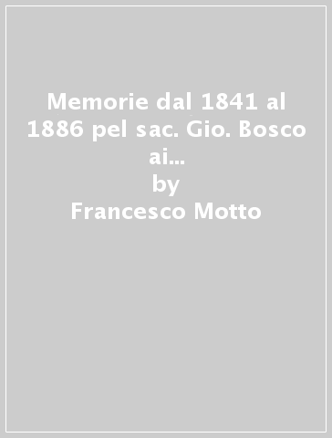 Memorie dal 1841 al 1886 pel sac. Gio. Bosco ai suoi figlioli salesiani. Testamento spirituale - Francesco Motto
