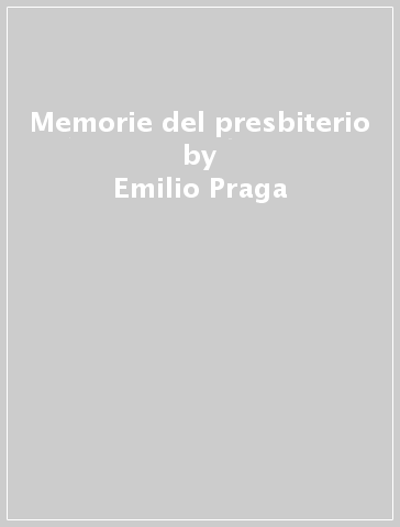 Memorie del presbiterio - Emilio Praga - Roberto Sacchetti