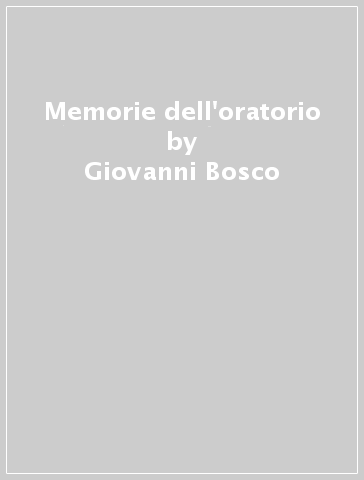 Memorie dell'oratorio - Bosco Giovanni (san) - Giovanni Bosco