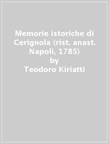 Memorie istoriche di Cerignola (rist. anast. Napoli, 1785) - Teodoro Kiriatti