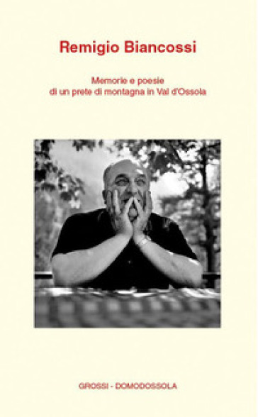 Memorie e poesie di un prete di montagna in Val d'Ossola - Remigio Biancossi