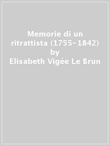 Memorie di un ritrattista (1755-1842) - Elisabeth Vigée Le Brun