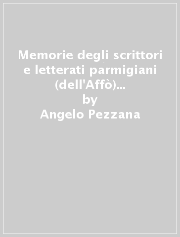 Memorie degli scrittori e letterati parmigiani (dell'Affò) continuate (rist. anast. 1825-33) - Angelo Pezzana