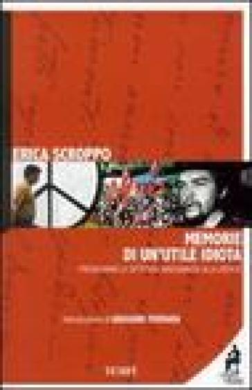 Memorie di un'utile idiota. Predicavamo la dittatura inneggiando alla libertà - Erica Scroppo