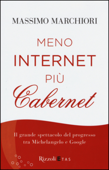 Meno internet più cabernet. Il grande spettacolo del progresso tra Michelangelo e Google - Massimo Marchiori