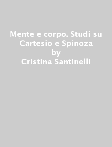Mente e corpo. Studi su Cartesio e Spinoza - Cristina Santinelli