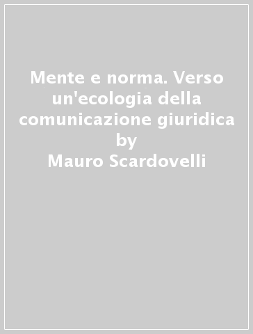 Mente e norma. Verso un'ecologia della comunicazione giuridica - Mauro Scardovelli