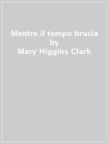 Mentre il tempo brucia - Mary Higgins-Clark