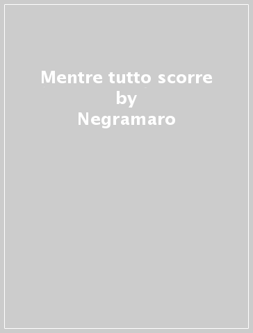 Mentre tutto scorre - Negramaro