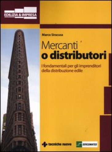 Mercanti o distributori. I fondamentali per gli imprenditori della distribuzione edile - Marco Siracusa