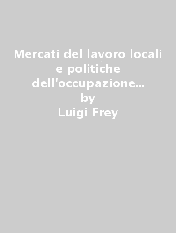 Mercati del lavoro locali e politiche dell'occupazione e del lavoro - Giuseppe Croce - Luigi Frey - Tiziana Tagliaferri