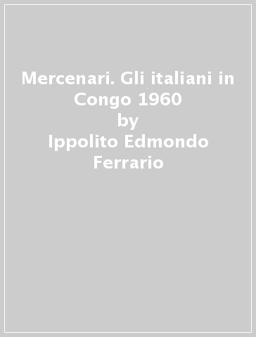 Mercenari. Gli italiani in Congo 1960 - Ippolito Edmondo Ferrario