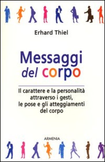 Messaggi del corpo. Il carattere e la personalità attraverso i gesti, le pose e gli atteggiamenti del corpo - Erhard Thiel