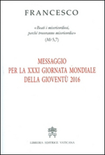 Messaggio per la 21ª Giornata Mondiale della Gioventù 2016. «Beati i misericordiosi, perché troveranno misericordia» (Mt 5,7) - Papa Francesco (Jorge Mario Bergoglio)