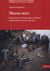 Messia nero. Stregoneria, cristianesimo e religioni tradizionali in Costa d Avorio