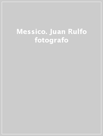 Messico. Juan Rulfo fotografo