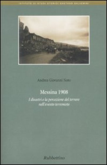 Messina 1908. I disastri e la percezione del terrore nell'evento terremoto - Andrea Giovanni Noto