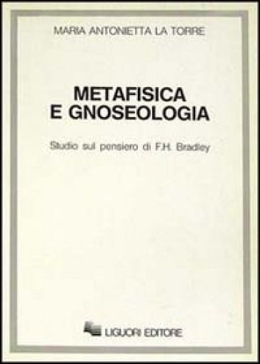 Metafisica e gnoseologia. Studio sul pensiero di F.H. Bradley - M. Antonietta La Torre