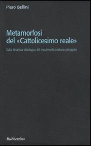 Metamorfosi del «cattolicesimo reale». Sulla dinamica ideologica del movimento cristiano principale - Piero Bellini