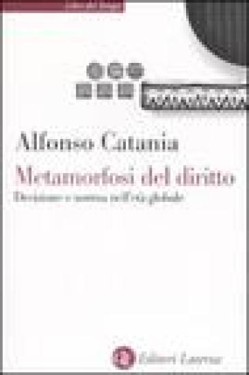 Metamorfosi del diritto. Decisione e norma nell'età globale - Alfonso Catania