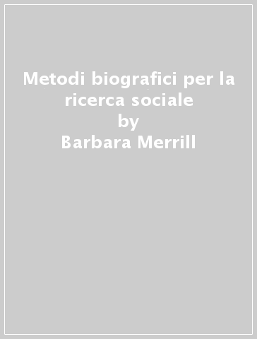 Metodi biografici per la ricerca sociale - Barbara Merrill - Linden West