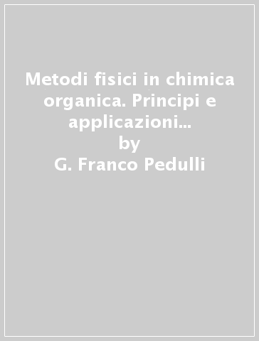 Metodi fisici in chimica organica. Principi e applicazioni di tecniche spettroscopiche - G. Franco Pedulli