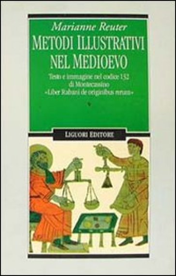 Metodi illustrativi nel Medioevo. Testo e immagine nel Codice 132 di Montecassino. «Liber Rabani de originibus rerum» - Marianne Reuter