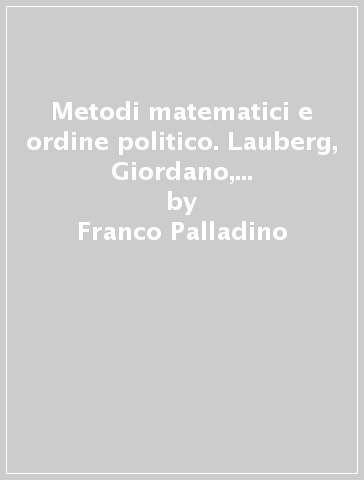 Metodi matematici e ordine politico. Lauberg, Giordano, Fergola, Colecchi. Il dibattito scientifico a Napoli tra illuminismo, rivoluzione e reazione - Franco Palladino