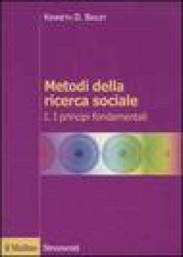 Metodi della ricerca sociale. 1: I principi fondamentali - Kenneth D. Bailey