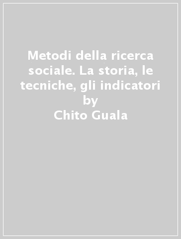 Metodi della ricerca sociale. La storia, le tecniche, gli indicatori - Chito Guala