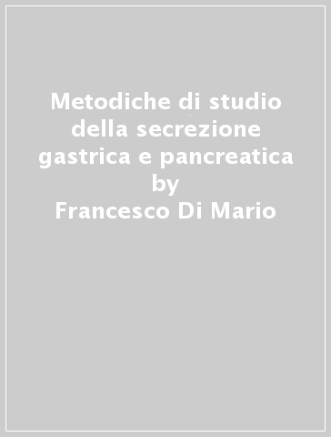 Metodiche di studio della secrezione gastrica e pancreatica - Giuseppe Del Favero - Francesco Di Mario