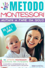 Metodo Montessori. Aiutami a fare da solo da 0 A 3 anni. 101+ attività Montessori illustrate per potenziare lo sviluppo e l apprendimento del tuo bambino