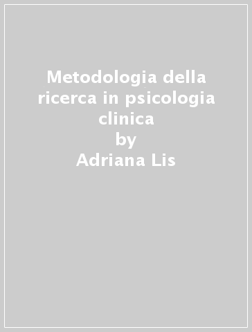 Metodologia della ricerca in psicologia clinica - Adriana Lis - Alessandro Zennaro