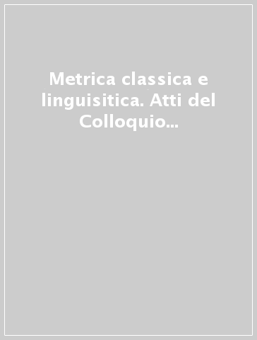 Metrica classica e linguisitica. Atti del Colloquio (Urbino, 3-6 ottobre 1988)