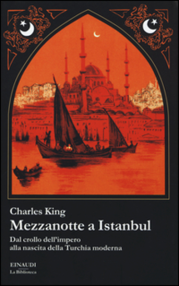 Mezzanotte a Istanbul. Dal crollo dell'impero alla nascita della Turchia moderna - Charles King