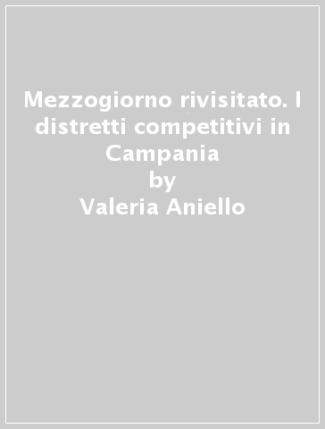 Mezzogiorno rivisitato. I distretti competitivi in Campania - Valeria Aniello