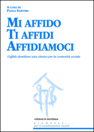 Mi affido Ti affidi Affidiamoci. L'affido familiare: una chance per la comunità sociale