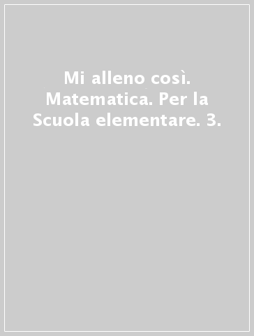 Mi alleno così. Matematica. Per la Scuola elementare. 3.