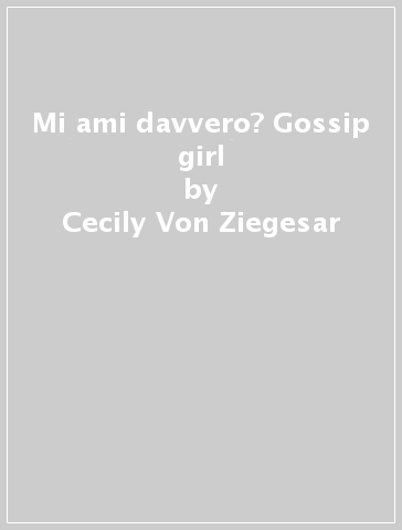 Mi ami davvero? Gossip girl - Cecily Von Ziegesar