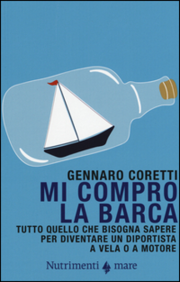 Mi compro la barca. Tutto quello che bisogna sapere per diventare un diportista a vela o a motore - Gennaro Coretti