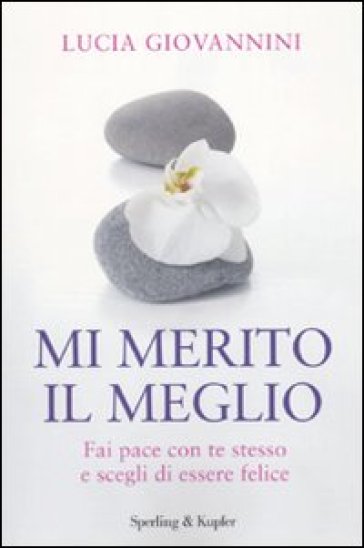 Mi merito il meglio. Fai pace con te stesso e scegli di essere felice - Lucia Giovannini