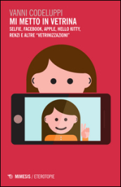 Mi metto in vetrina. Selfie, Facebook, Apple, Hello Kitty, Renzi e altre «vetrinizzazioni»