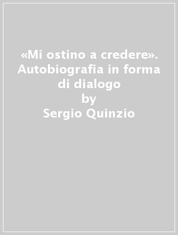 «Mi ostino a credere». Autobiografia in forma di dialogo - Sergio Quinzio