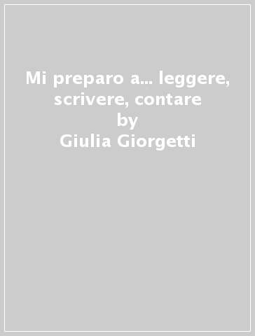 Mi preparo a... leggere, scrivere, contare - Giulia Giorgetti