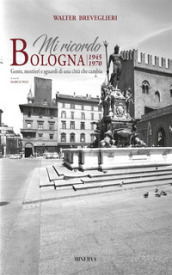 Mi ricordo Bologna. 1945-1970. Gente, mestieri e sguardi di una città che cambia. Ediz. bilingue