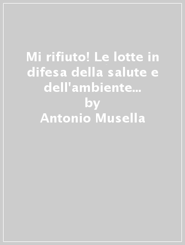 Mi rifiuto! Le lotte in difesa della salute e dell'ambiente in Campania - Antonio Musella