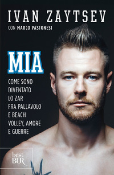 Mia. Come sono diventato lo zar fra pallavolo e beach volley, amore e guerre - Ivan Zaytsev - Marco Pastonesi